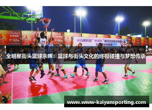 全明星街头篮球余晖：篮球与街头文化的终极碰撞与梦想传承