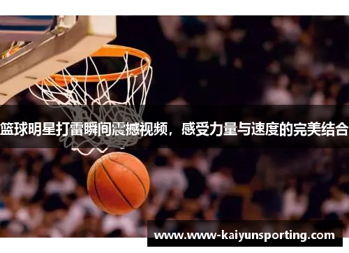 篮球明星打雷瞬间震撼视频，感受力量与速度的完美结合