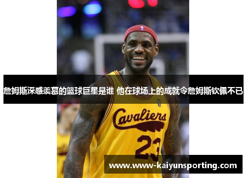 詹姆斯深感羡慕的篮球巨星是谁 他在球场上的成就令詹姆斯钦佩不已