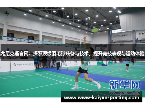 尤尼克斯官网：探索顶级羽毛球装备与技术，提升竞技表现与运动体验