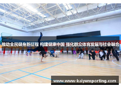 推动全民健身新征程 构建健康中国 强化群众体育发展与社会融合