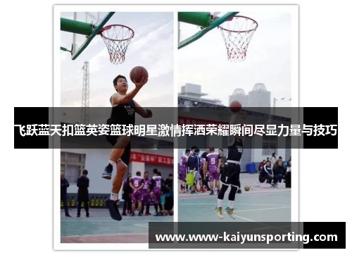 飞跃蓝天扣篮英姿篮球明星激情挥洒荣耀瞬间尽显力量与技巧